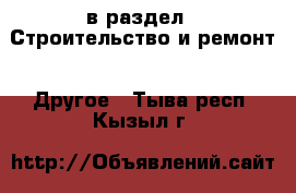  в раздел : Строительство и ремонт » Другое . Тыва респ.,Кызыл г.